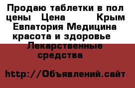 Продаю таблетки в пол цены › Цена ­ 150 - Крым, Евпатория Медицина, красота и здоровье » Лекарственные средства   